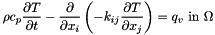 \[ \rho c_p \frac{\partial T}{\partial t} - \frac{\partial }{\partial x_i}\left( -k_{ij} \frac{\partial T}{\partial x_j} \right) = q_v \mbox{ in } \Omega \]